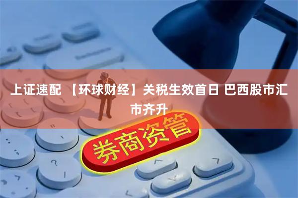 上证速配 【环球财经】关税生效首日 巴西股市汇市齐升