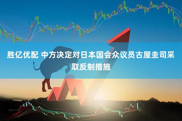 胜亿优配 中方决定对日本国会众议员古屋圭司采取反制措施
