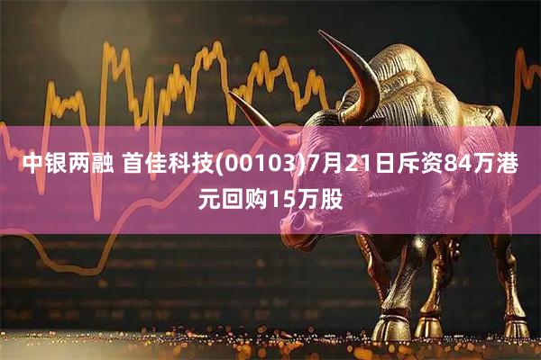 中银两融 首佳科技(00103)7月21日斥资84万港元回购15万股