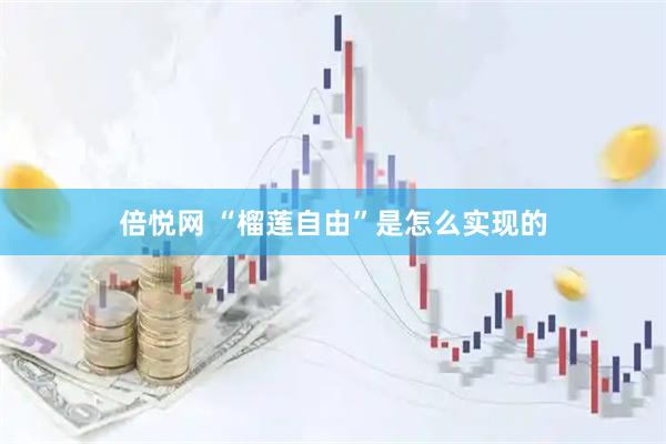 倍悦网 “榴莲自由”是怎么实现的