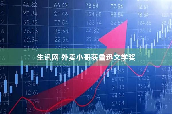 生讯网 外卖小哥获鲁迅文学奖