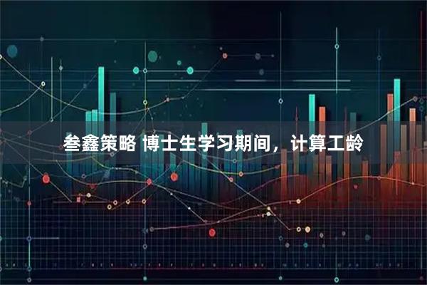 叁鑫策略 博士生学习期间，计算工龄